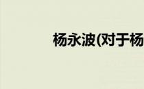 杨永波(对于杨永波简单介绍)