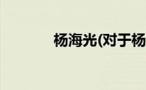 杨海光(对于杨海光简单介绍)