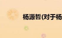 杨源哲(对于杨源哲简单介绍)