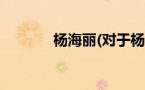 杨海丽(对于杨海丽简单介绍)
