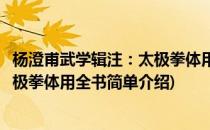 杨澄甫武学辑注：太极拳体用全书(对于杨澄甫武学辑注：太极拳体用全书简单介绍)