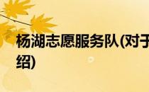 杨湖志愿服务队(对于杨湖志愿服务队简单介绍)