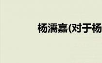 杨濡嘉(对于杨濡嘉简单介绍)
