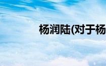 杨润陆(对于杨润陆简单介绍)