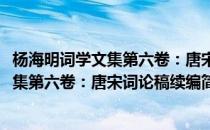 杨海明词学文集第六卷：唐宋词论稿续编(对于杨海明词学文集第六卷：唐宋词论稿续编简单介绍)