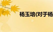 杨玉培(对于杨玉培简单介绍)