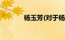杨玉芳(对于杨玉芳简单介绍)