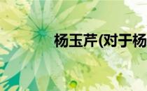 杨玉芹(对于杨玉芹简单介绍)