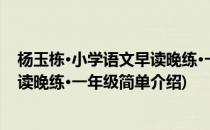 杨玉栋·小学语文早读晚练·一年级(对于杨玉栋·小学语文早读晚练·一年级简单介绍)