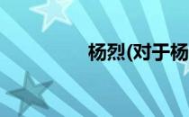杨烈(对于杨烈简单介绍)