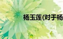 杨玉莲(对于杨玉莲简单介绍)