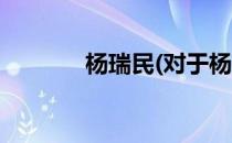 杨瑞民(对于杨瑞民简单介绍)
