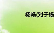 杨畅(对于杨畅简单介绍)