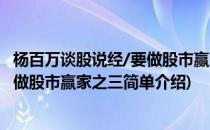 杨百万谈股说经/要做股市赢家之三(对于杨百万谈股说经/要做股市赢家之三简单介绍)