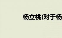 杨立桃(对于杨立桃简单介绍)