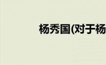 杨秀国(对于杨秀国简单介绍)