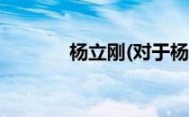 杨立刚(对于杨立刚简单介绍)