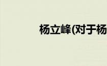 杨立峰(对于杨立峰简单介绍)