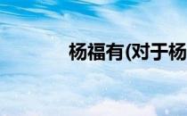 杨福有(对于杨福有简单介绍)