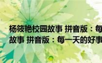 杨筱艳校园故事 拼音版：每一天的好事情(对于杨筱艳校园故事 拼音版：每一天的好事情简单介绍)