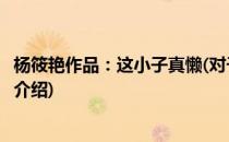 杨筱艳作品：这小子真懒(对于杨筱艳作品：这小子真懒简单介绍)