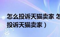 怎么投诉天猫卖家 怎么投诉天猫商城（怎么投诉天猫卖家）