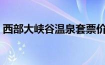 西部大峡谷温泉套票价格（西部大峡谷温泉）