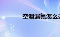 空调漏氟怎么办（空调漏氟）