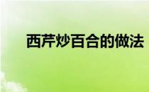 西芹炒百合的做法（西芹百合的做法）