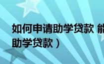 如何申请助学贷款 能申请多少钱（如何申请助学贷款）