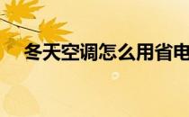 冬天空调怎么用省电（空调怎么用省电）