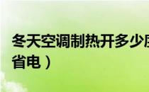 冬天空调制热开多少度合适（空调开多少度最省电）