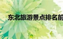 东北旅游景点排名前十（东北旅游景点）