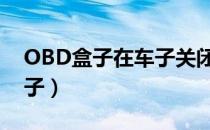 OBD盒子在车子关闭的时候耗电吗（obd盒子）