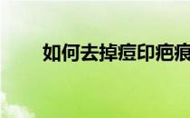如何去掉痘印疤痕（如何去掉痘印）