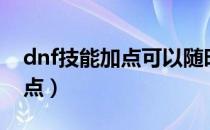 dnf技能加点可以随时初始化吗（dnf技能加点）