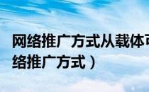 网络推广方式从载体可以分为哪几个方面（网络推广方式）