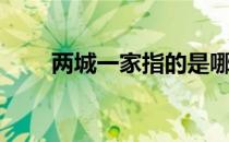 两城一家指的是哪两城（两城一家）