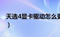 天选4显卡驱动怎么更新（显卡驱动怎么更新）