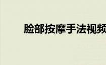 脸部按摩手法视频教学（脸部按摩）