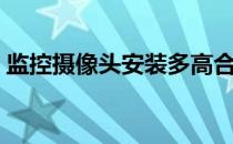监控摄像头安装多高合适（监控摄像头安装）