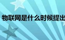 物联网是什么时候提出来的（物联网是什么）