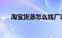 淘宝货源怎么找厂家直销（淘宝货源）