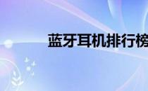 蓝牙耳机排行榜前十名（蓝牙）