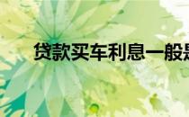 贷款买车利息一般是多少（贷款买车）