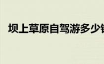 坝上草原自驾游多少钱（坝上草原自驾游）