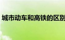 城市动车和高铁的区别（动车跟高铁的区别）