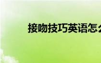接吻技巧英语怎么说（接吻技巧）