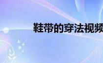 鞋带的穿法视频（鞋带的穿法）