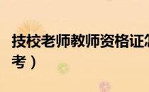 技校老师教师资格证怎么考（教师资格证怎么考）